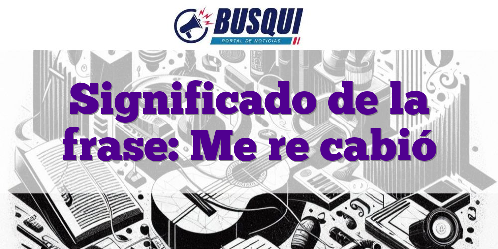 Significado de la frase: Me re cabió