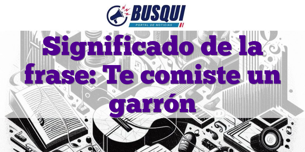 Significado de la frase: Te comiste un garrón