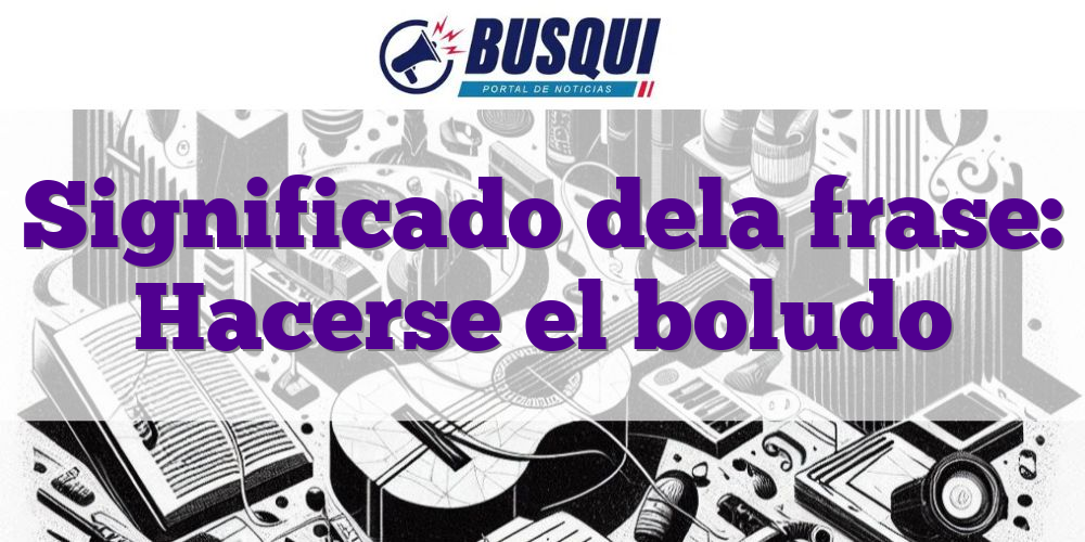 Significado dela frase: Hacerse el boludo