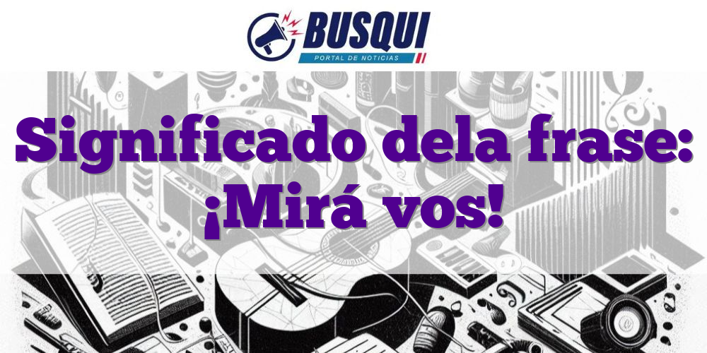 Significado dela frase: ¡Mirá vos!
