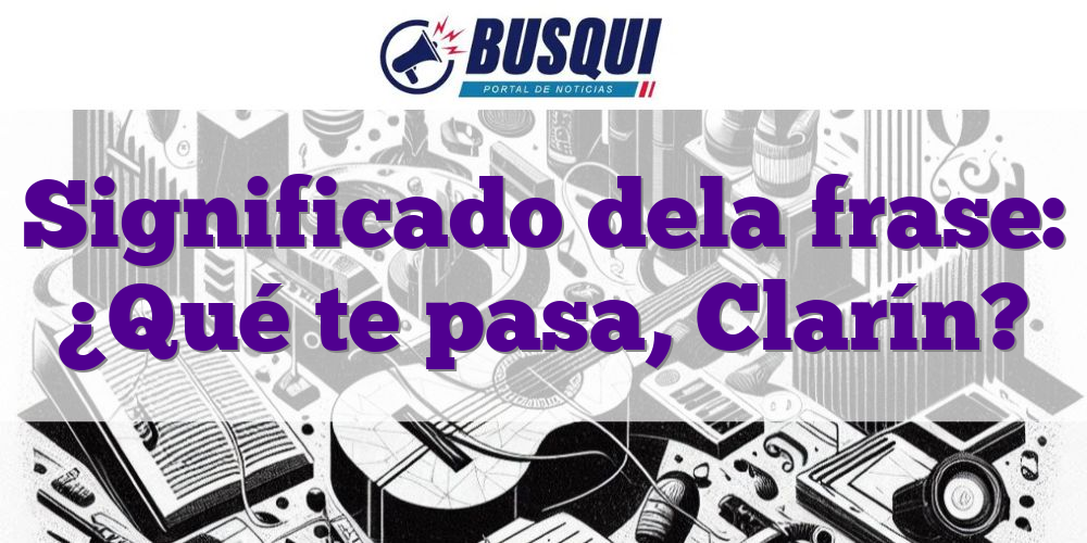 Significado dela frase: ¿Qué te pasa, Clarín?