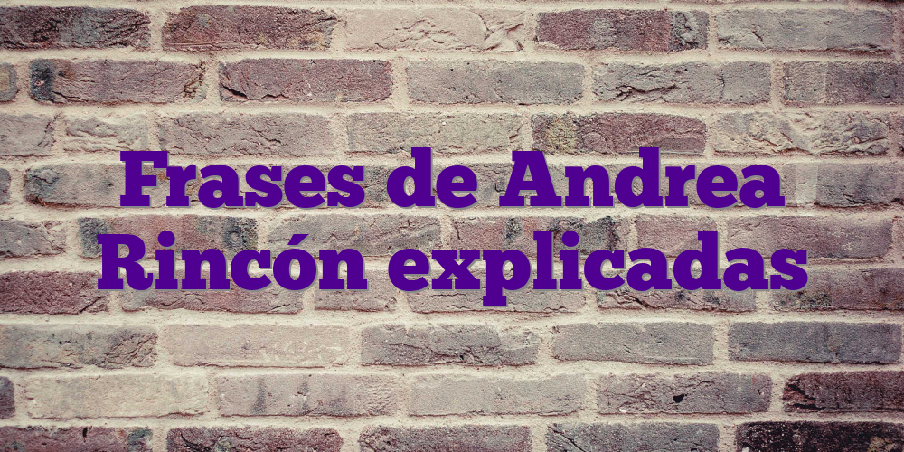 Frases de Andrea Rincón explicadas