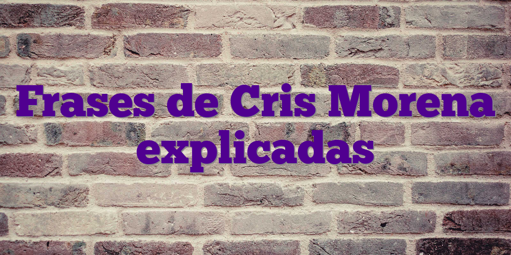 Frases de Cris Morena explicadas