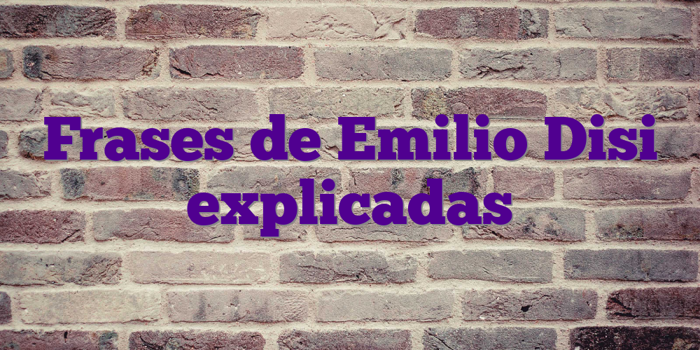 Frases de Emilio Disi explicadas