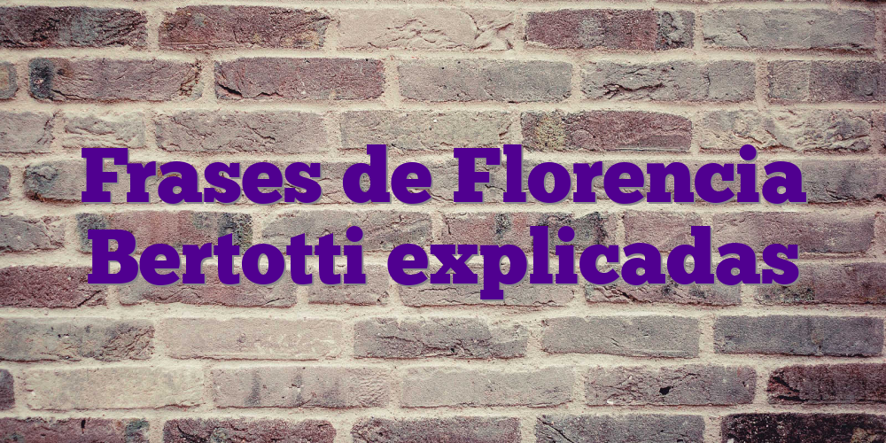 Frases de Florencia Bertotti explicadas