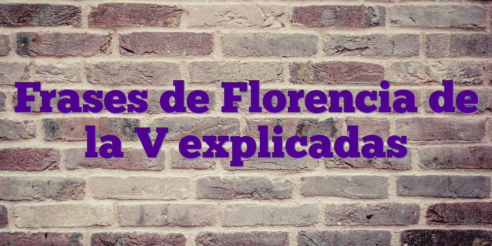 Frases de Florencia de la V explicadas