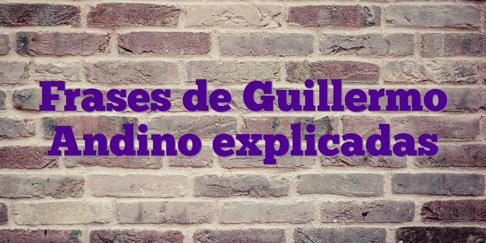Frases de Guillermo Andino explicadas