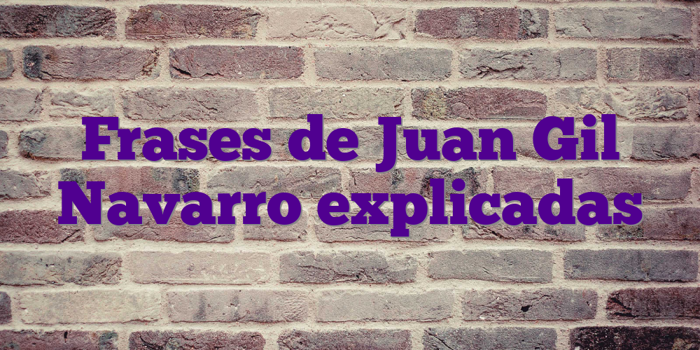Frases de Juan Gil Navarro explicadas