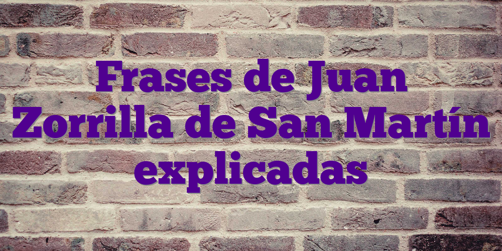 Frases de Juan Zorrilla de San Martín explicadas