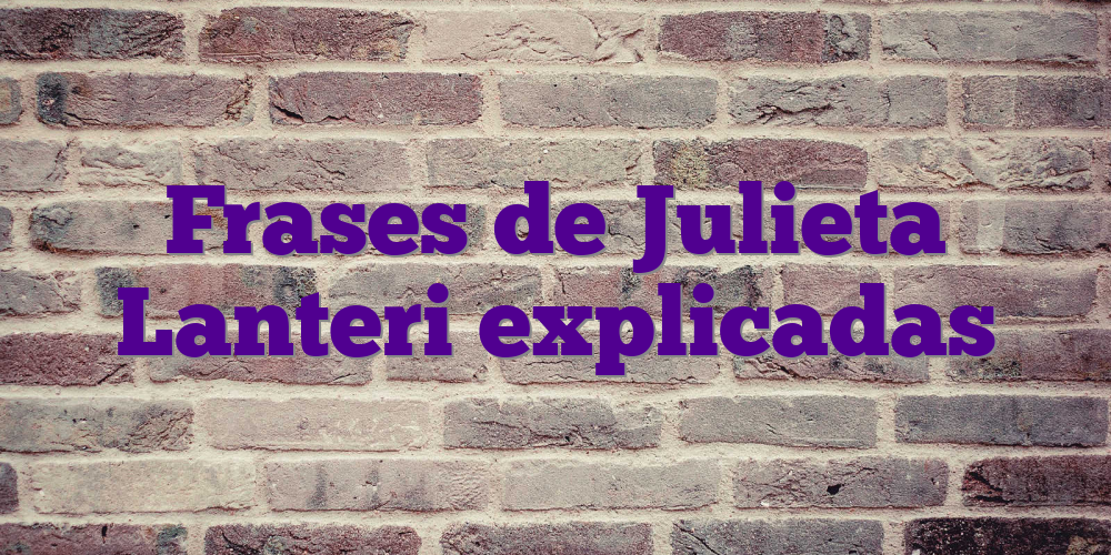 Frases de Julieta Lanteri explicadas