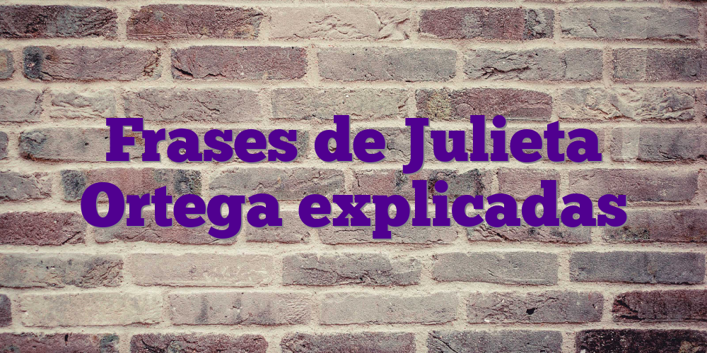 Frases de Julieta Ortega explicadas