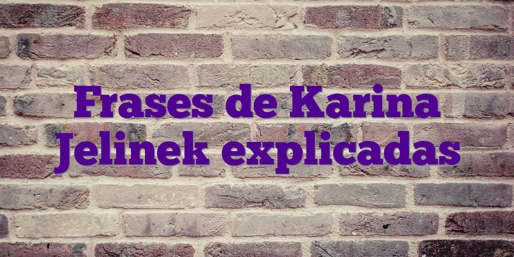Frases de Karina Jelinek explicadas