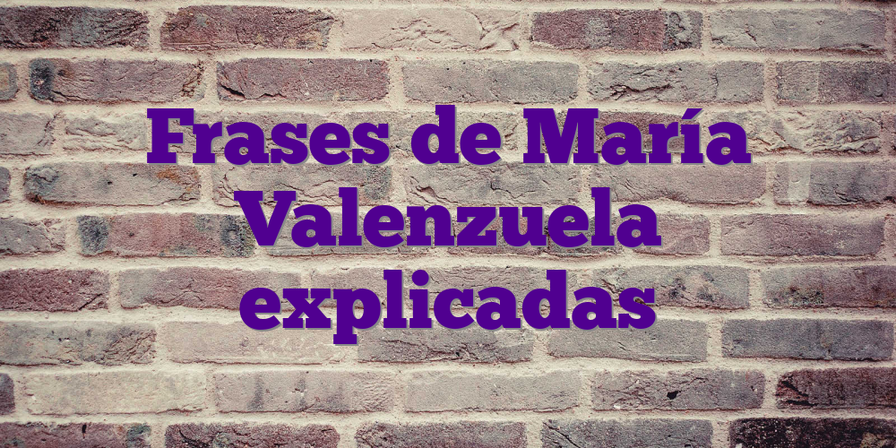 Frases de María Valenzuela explicadas