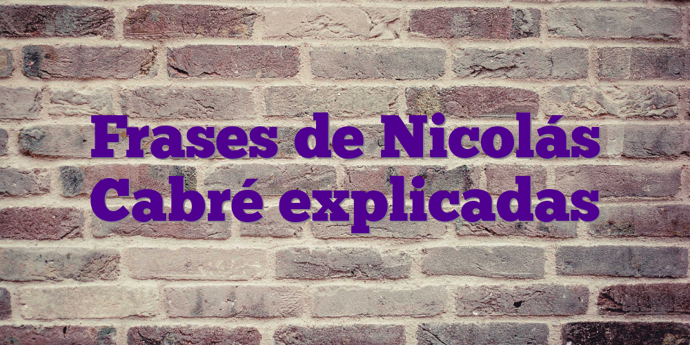 Frases de Nicolás Cabré explicadas