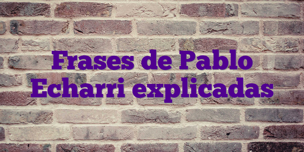 Frases de Pablo Echarri explicadas
