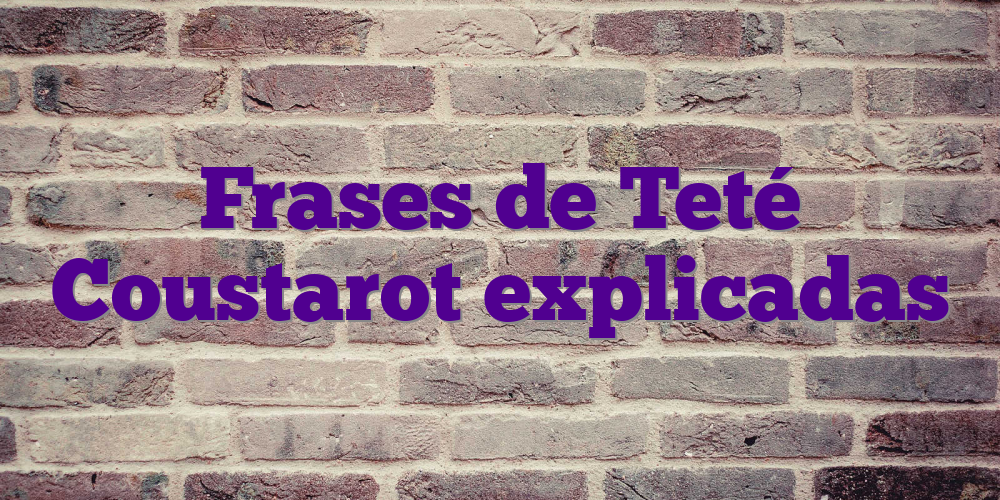 Frases de Teté Coustarot explicadas
