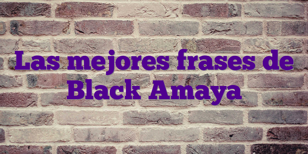 Las mejores frases de Black Amaya