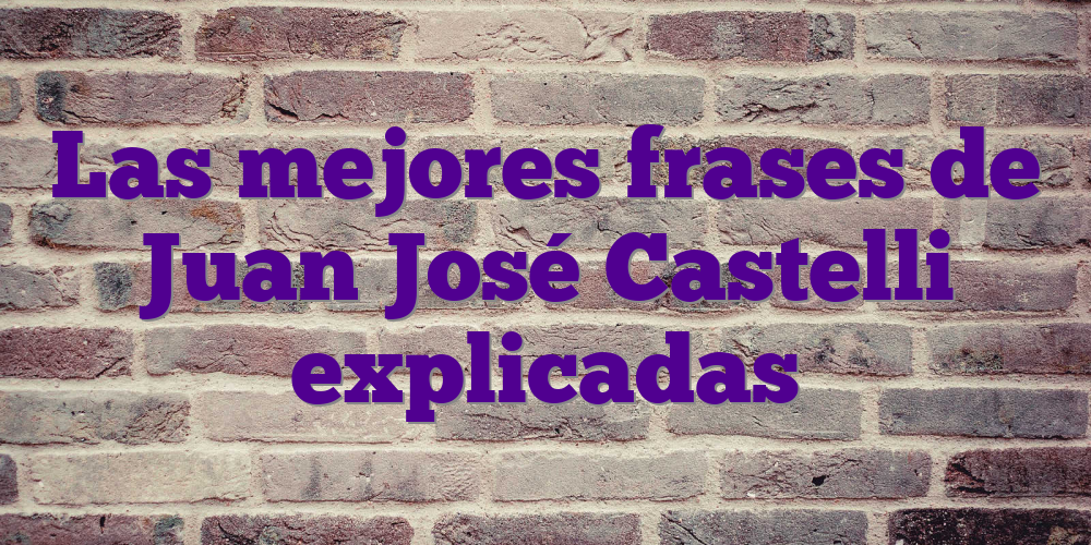 Las mejores frases de Juan José Castelli explicadas