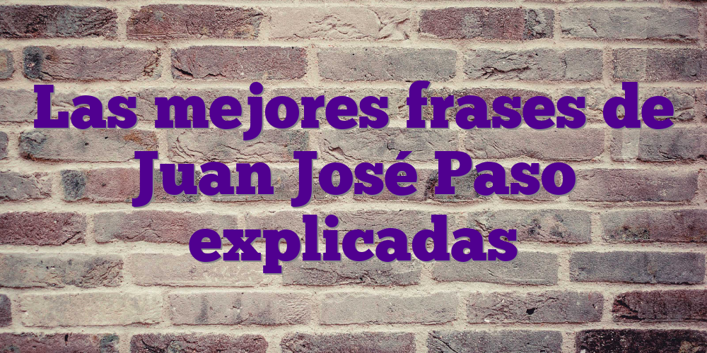 Las mejores frases de Juan José Paso explicadas