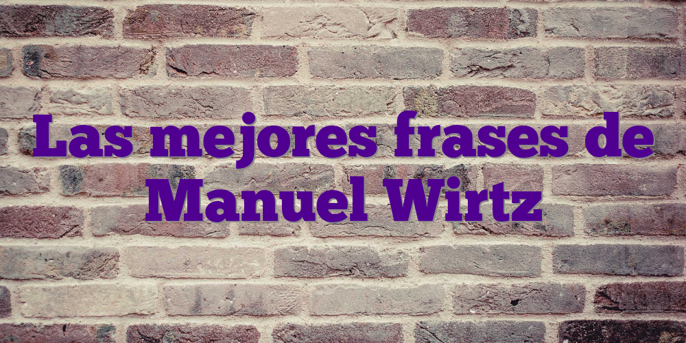 Las mejores frases de Manuel Wirtz