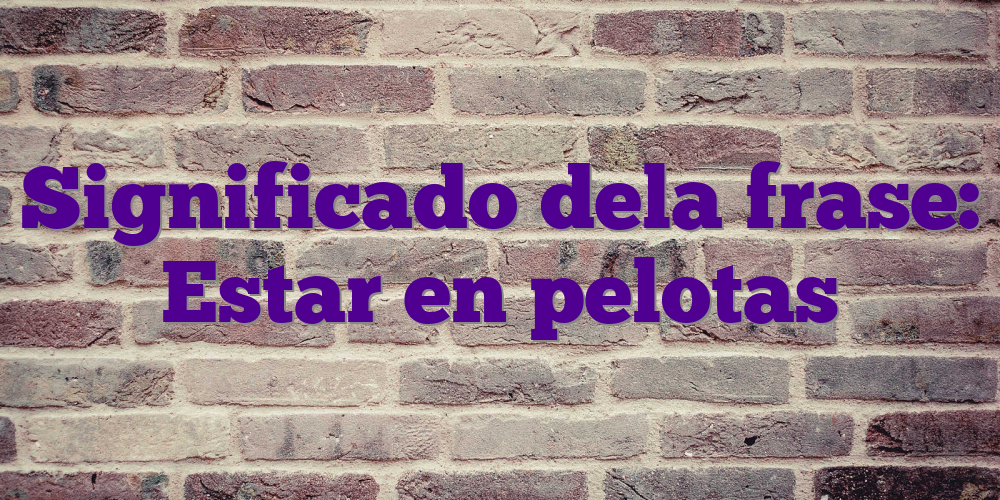 Significado dela frase: Estar en pelotas