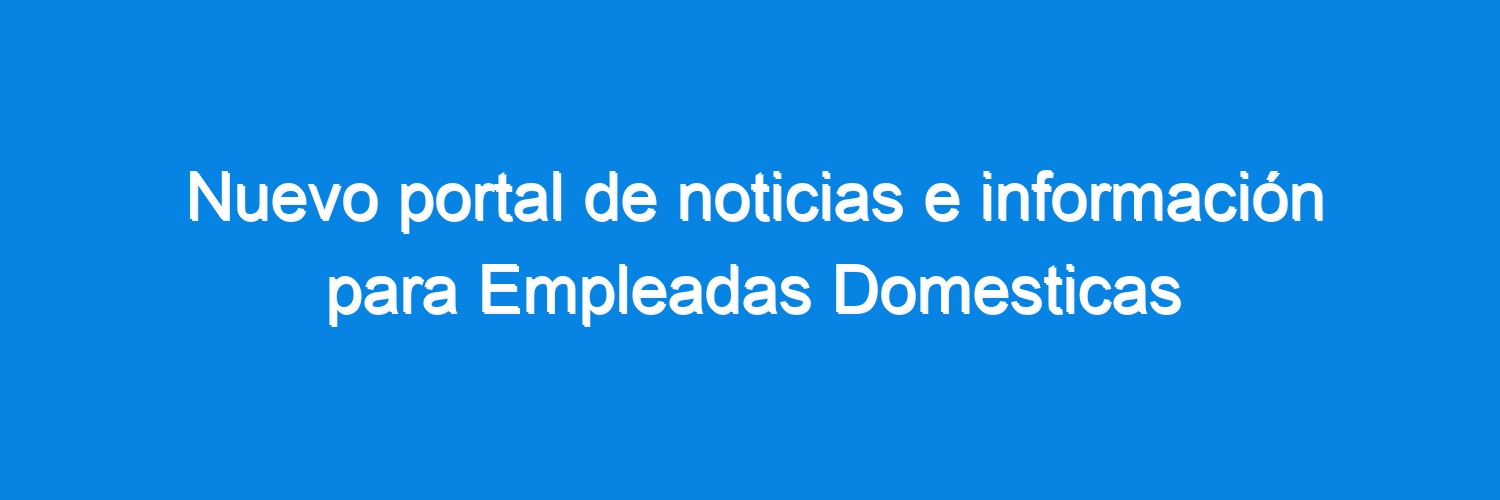 Nuevo portal de noticias e información para Empleadas Domesticas