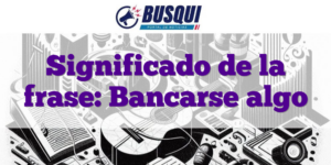Significado de la frase: Bancarse algo