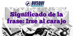 Significado de la frase: Irse al carajo