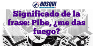 Significado de la frase: Pibe, ¿me das fuego?