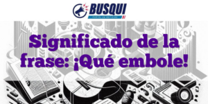 Significado de la frase: ¡Qué embole!
