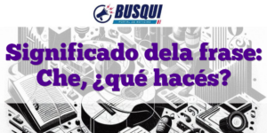 Significado dela frase: Che, ¿qué hacés?