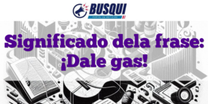 Significado dela frase: ¡Dale gas!