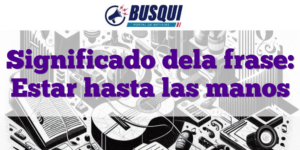 Significado dela frase: Estar hasta las manos