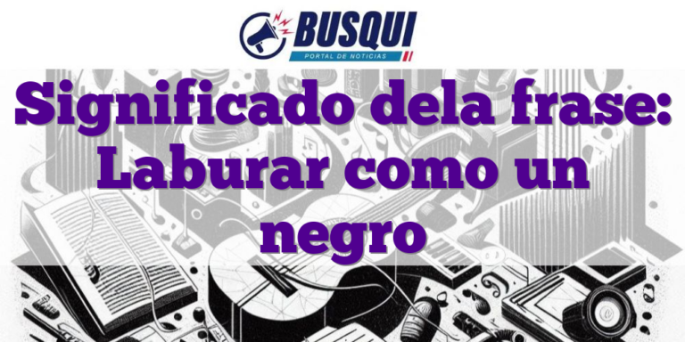 Significado dela frase: Laburar como un negro - Busqui