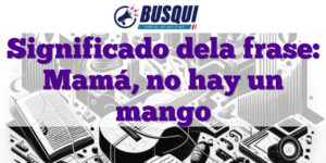Significado dela frase: Mamá, no hay un mango