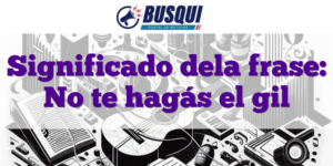 Significado dela frase: No te hagás el gil