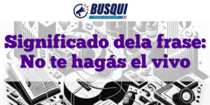 Significado dela frase: No te hagás el vivo