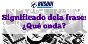 Significado dela frase: ¿Qué onda?