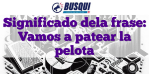 Significado dela frase: Vamos a patear la pelota