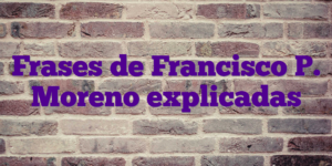 Frases de Francisco P. Moreno explicadas