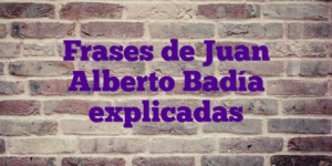 Frases de Juan Alberto Badía explicadas