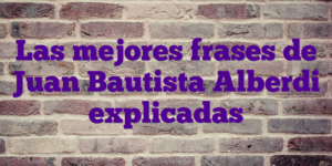 Las mejores frases de Juan Bautista Alberdi explicadas