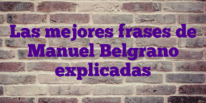 Las mejores frases de Manuel Belgrano explicadas