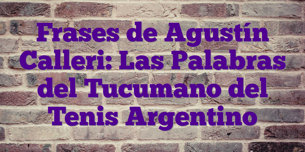 Frases de Agustín Calleri: Las Palabras del Tucumano del Tenis Argentino