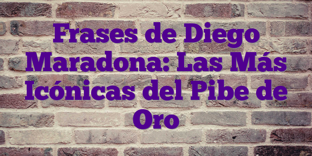 Frases de Diego Maradona: Las Más Icónicas del Pibe de Oro