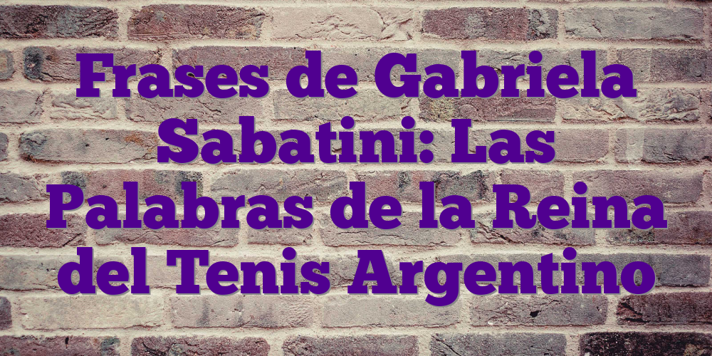 Frases de Gabriela Sabatini: Las Palabras de la Reina del Tenis Argentino