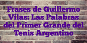 Frases de Guillermo Vilas: Las Palabras del Primer Grande del Tenis Argentino