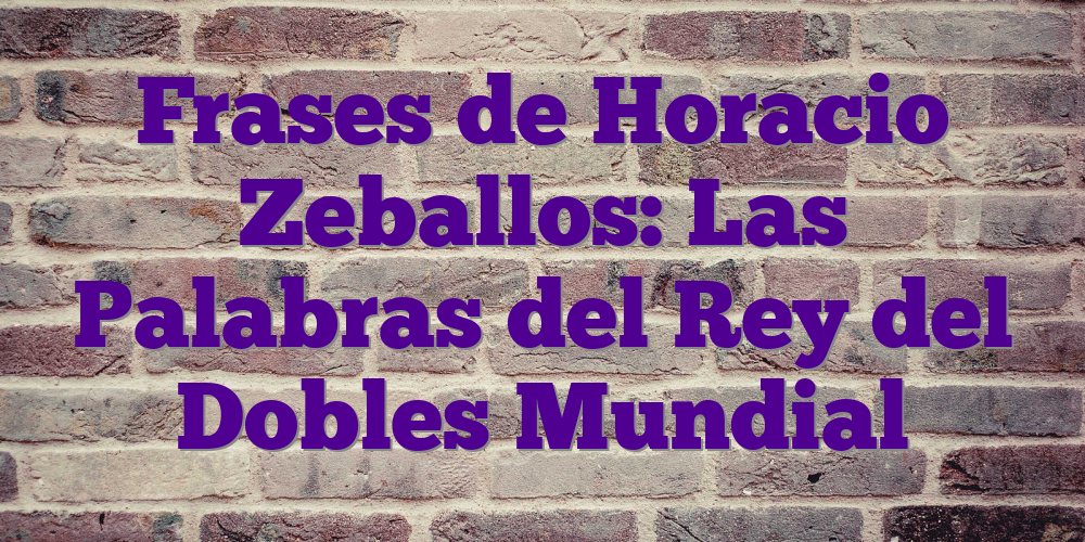 Frases de Horacio Zeballos: Las Palabras del Rey del Dobles Mundial