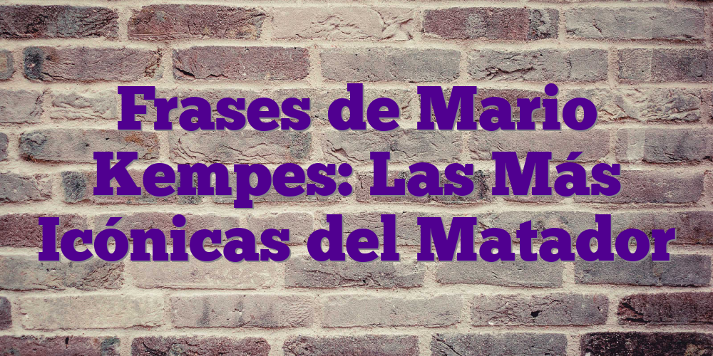 Frases de Mario Kempes: Las Más Icónicas del Matador