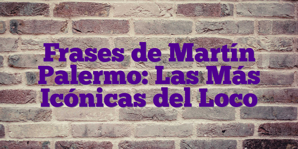 Frases de Martín Palermo: Las Más Icónicas del Loco